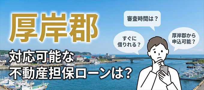 厚岸郡の担保物件に対応している不動産担保ローンは？
