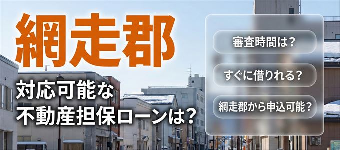 網走郡の担保物件に対応している不動産担保ローンは？